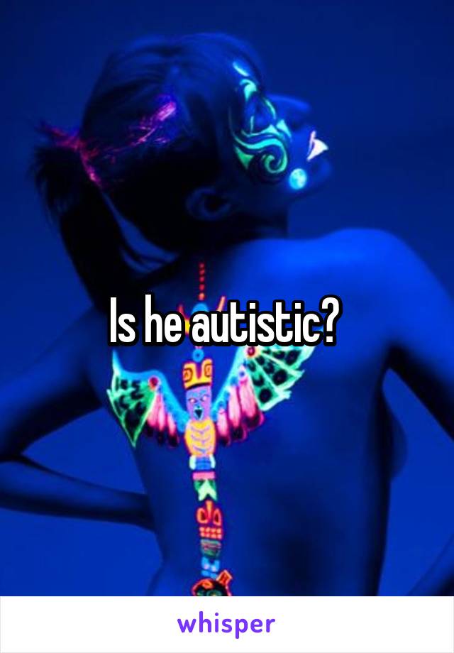 Is he autistic? 