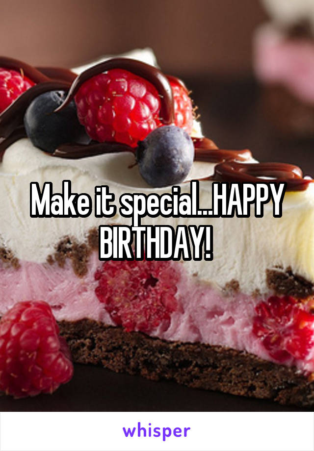 Make it special...HAPPY BIRTHDAY! 