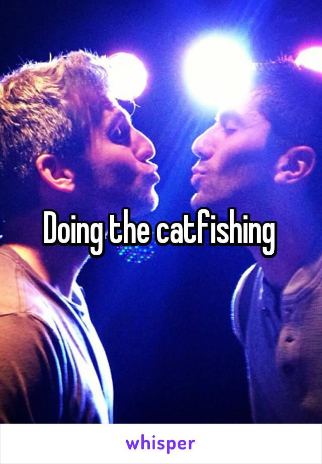 Doing the catfishing 