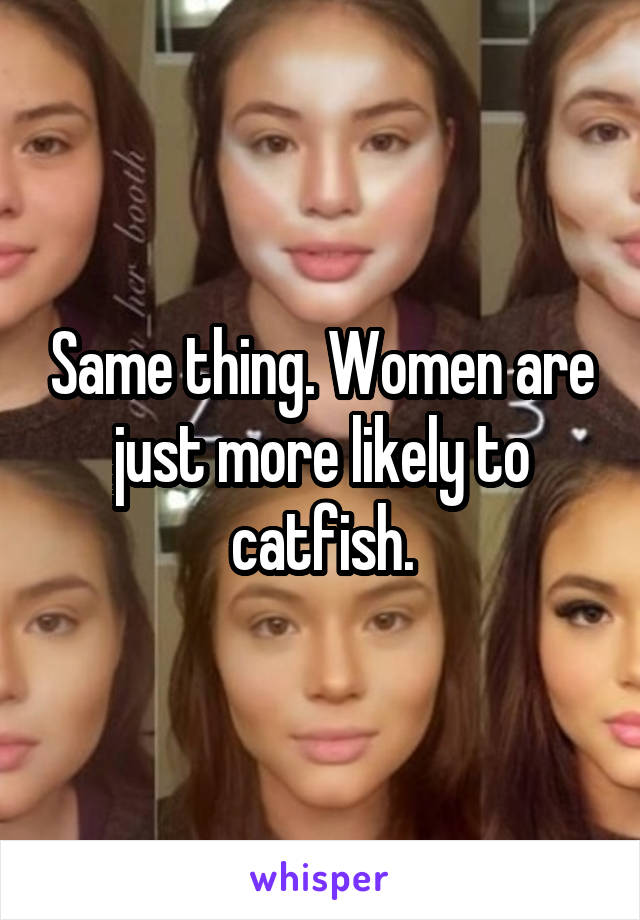 Same thing. Women are just more likely to catfish.