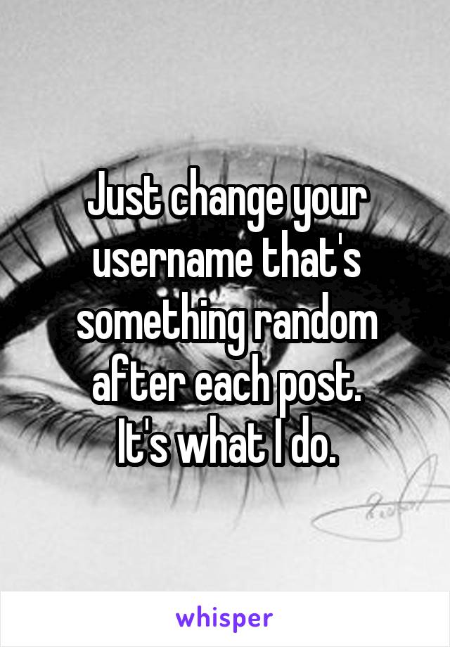 Just change your username that's something random after each post.
It's what I do.