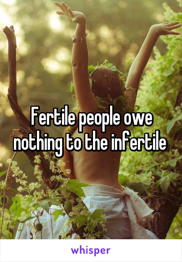 Fertile people owe nothing to the infertile 
