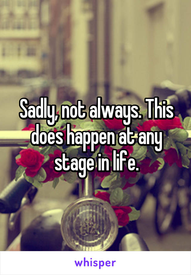 Sadly, not always. This does happen at any stage in life.