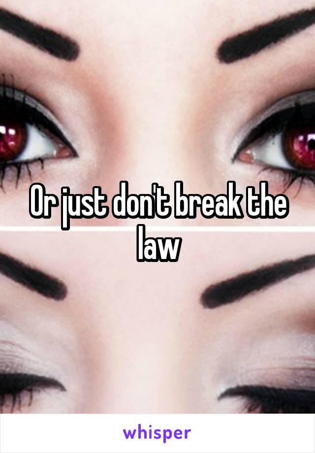 Or just don't break the law