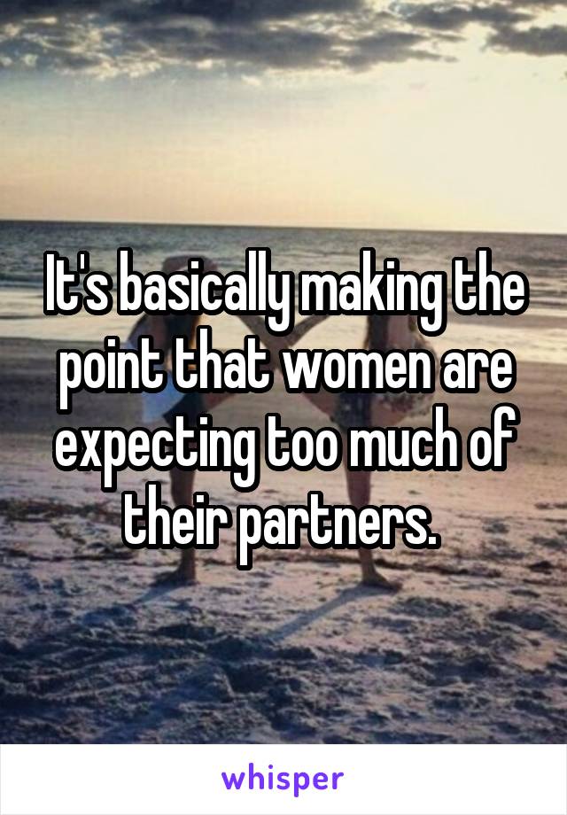 It's basically making the point that women are expecting too much of their partners. 