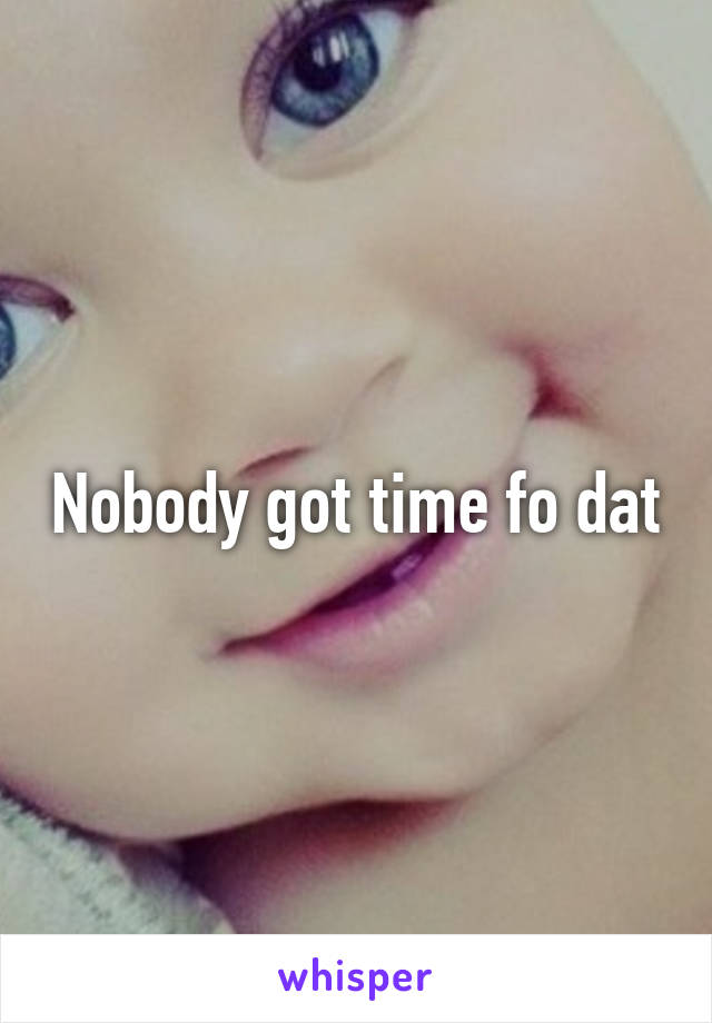 Nobody got time fo dat