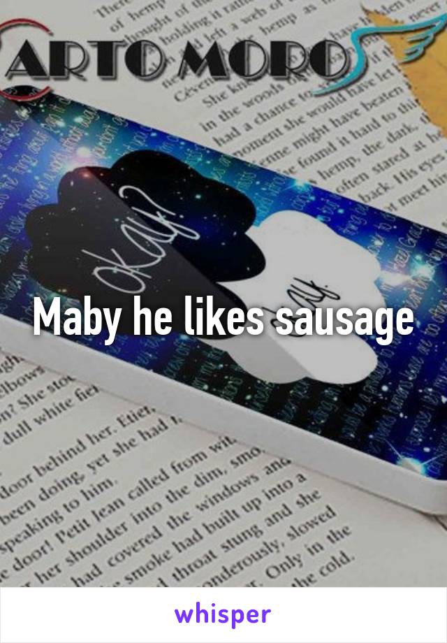 Maby he likes sausage