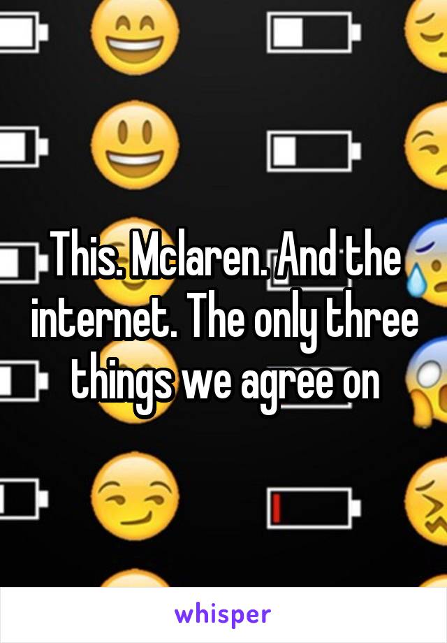 This. Mclaren. And the internet. The only three things we agree on