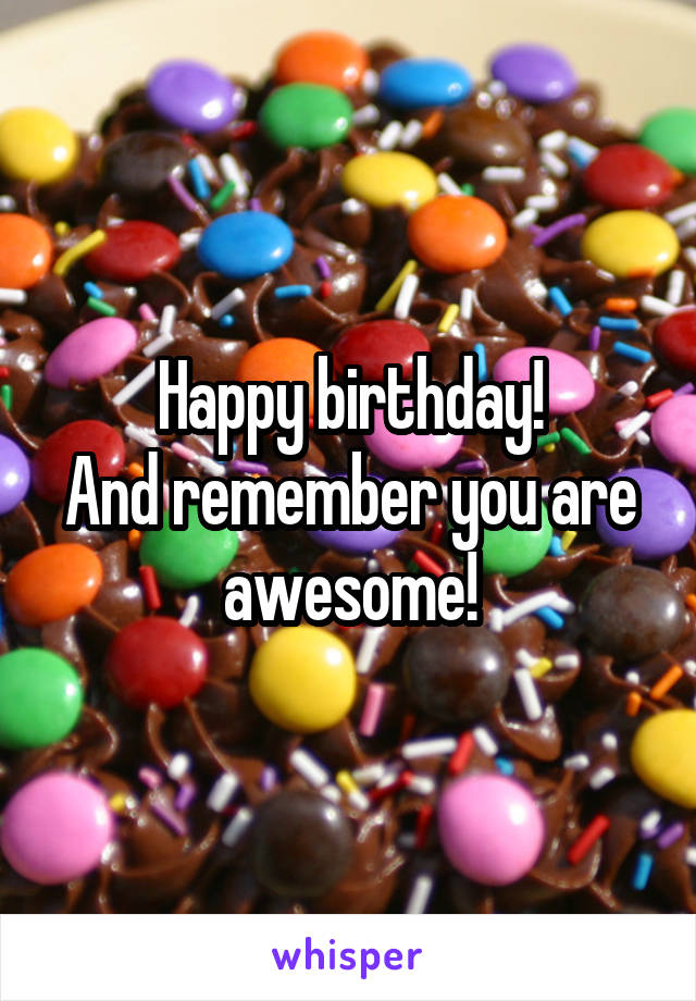 Happy birthday!
And remember you are awesome!