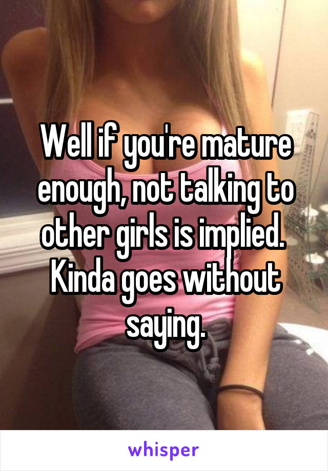 Well if you're mature enough, not talking to other girls is implied.  Kinda goes without saying.