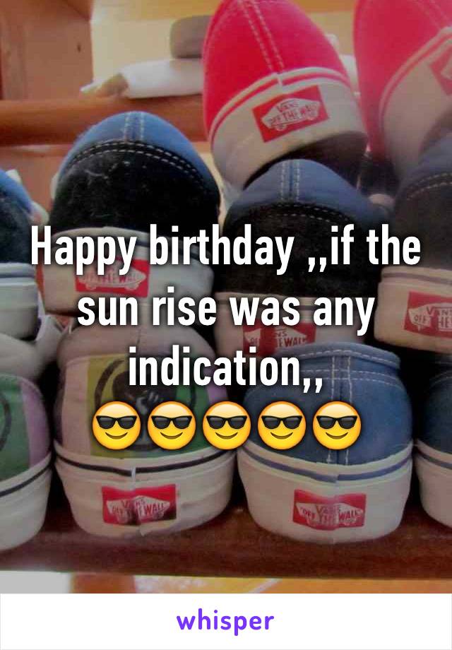 Happy birthday ,,if the sun rise was any indication,, 
😎😎😎😎😎