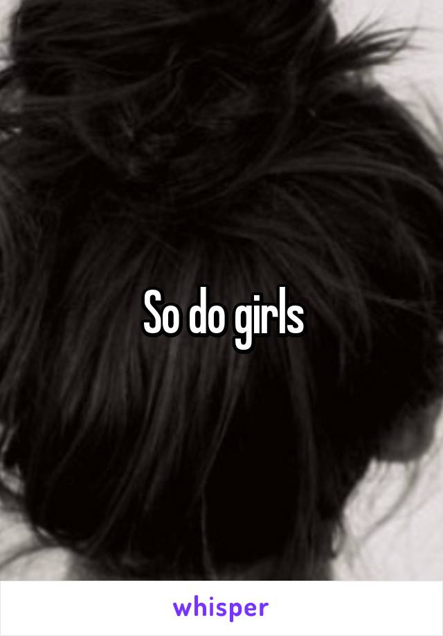 So do girls