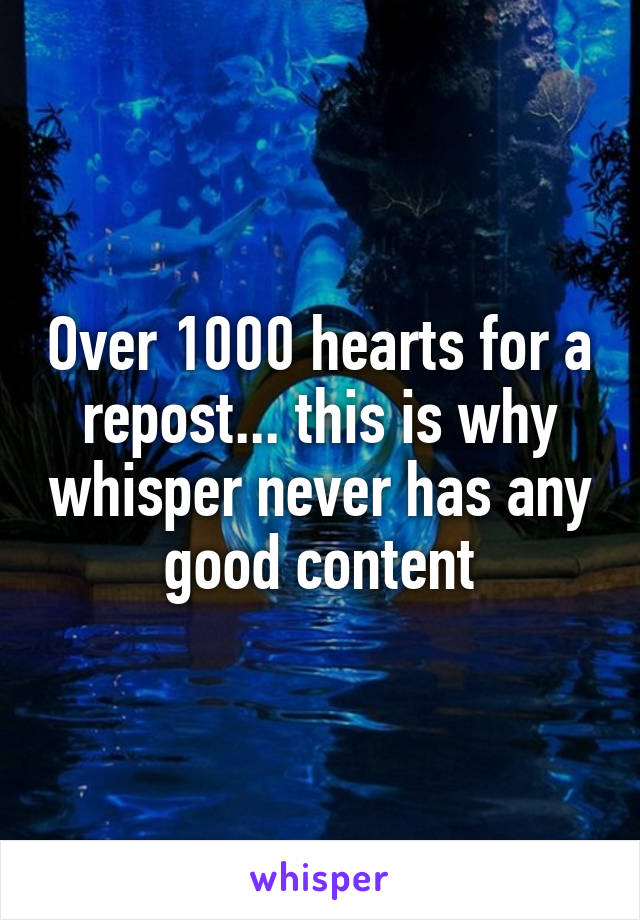 Over 1000 hearts for a repost... this is why whisper never has any good content