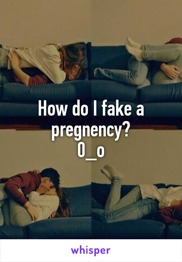 How do I fake a pregnency?
0_o