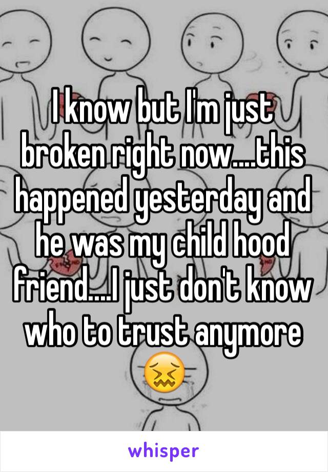 I know but I'm just broken right now....this happened yesterday and he was my child hood friend....I just don't know who to trust anymore 
😖