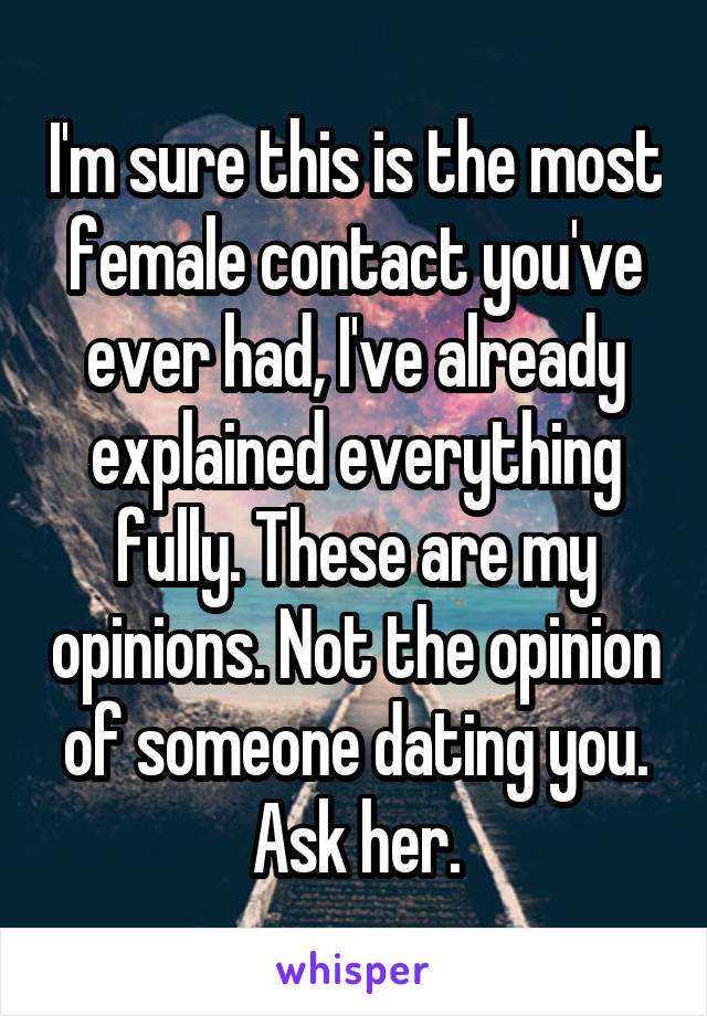 I'm sure this is the most female contact you've ever had, I've already explained everything fully. These are my opinions. Not the opinion of someone dating you. Ask her.