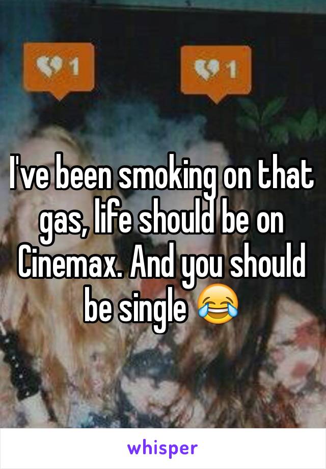 I've been smoking on that gas, life should be on Cinemax. And you should be single 😂