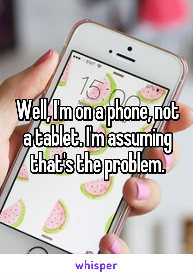 Well, I'm on a phone, not a tablet. I'm assuming that's the problem.