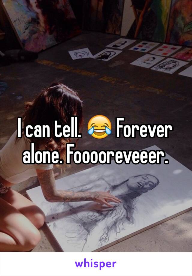 I can tell. 😂 Forever alone. Fooooreveeer.