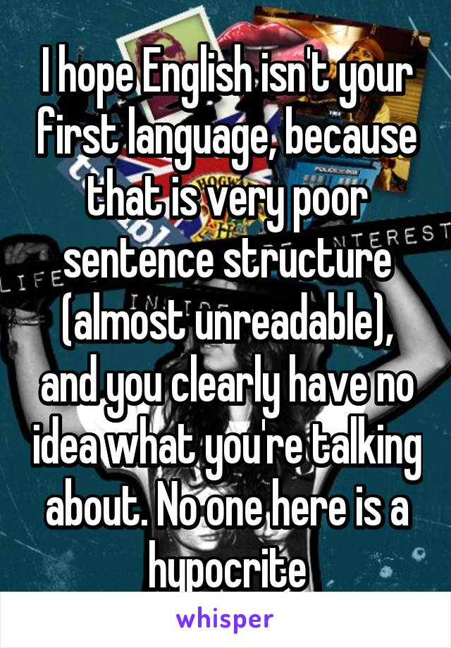 I hope English isn't your first language, because that is very poor sentence structure (almost unreadable), and you clearly have no idea what you're talking about. No one here is a hypocrite