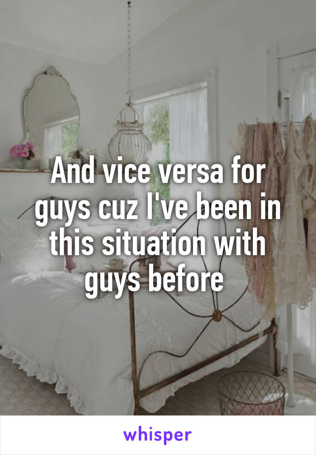 And vice versa for guys cuz I've been in this situation with guys before 