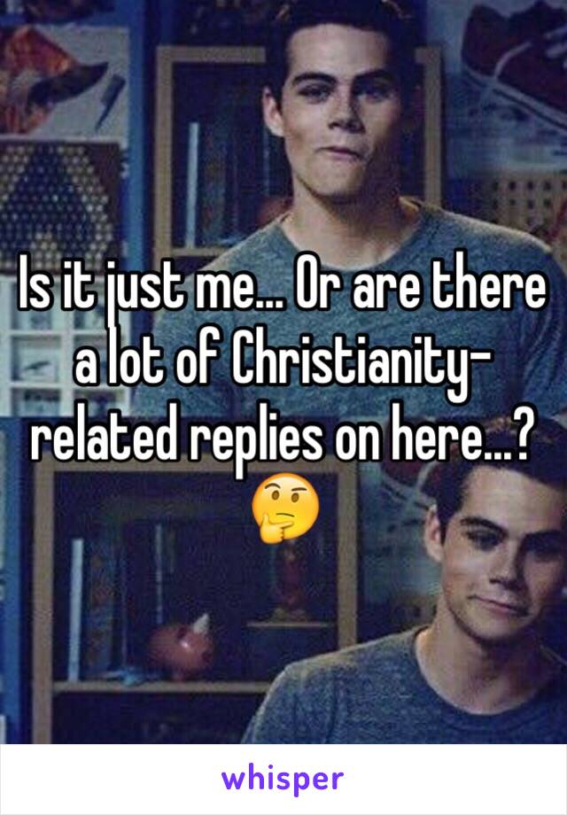 Is it just me... Or are there a lot of Christianity-related replies on here...? 
🤔