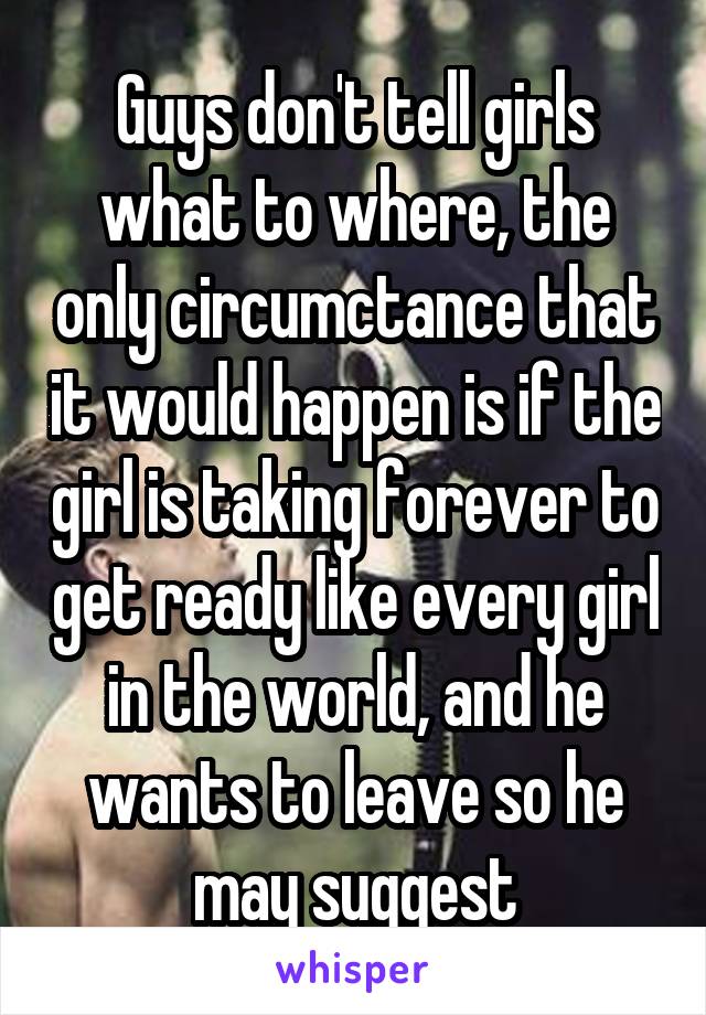 Guys don't tell girls what to where, the only circumctance that it would happen is if the girl is taking forever to get ready like every girl in the world, and he wants to leave so he may suggest