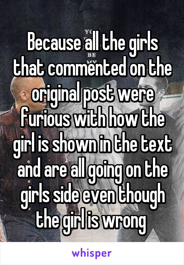 Because all the girls that commented on the original post were furious with how the girl is shown in the text and are all going on the girls side even though the girl is wrong 