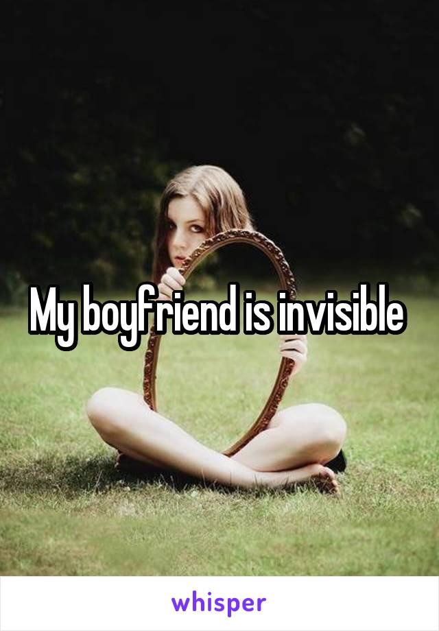 My boyfriend is invisible 