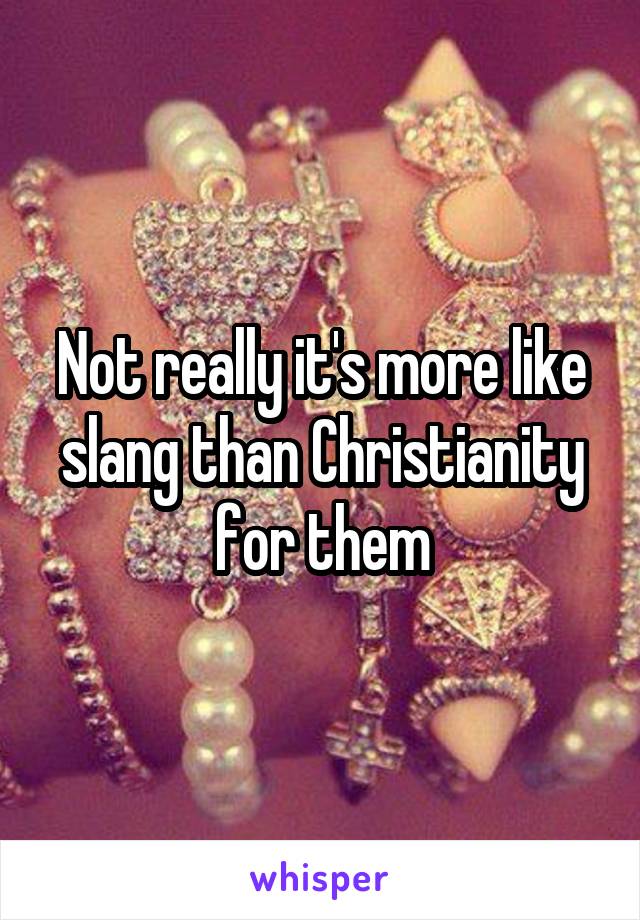 Not really it's more like slang than Christianity for them