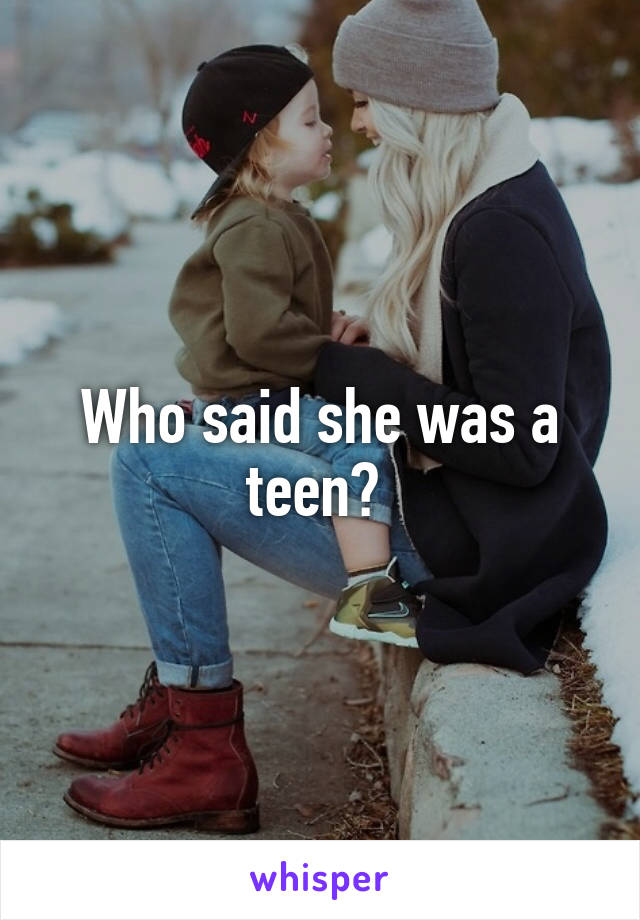 Who said she was a teen? 