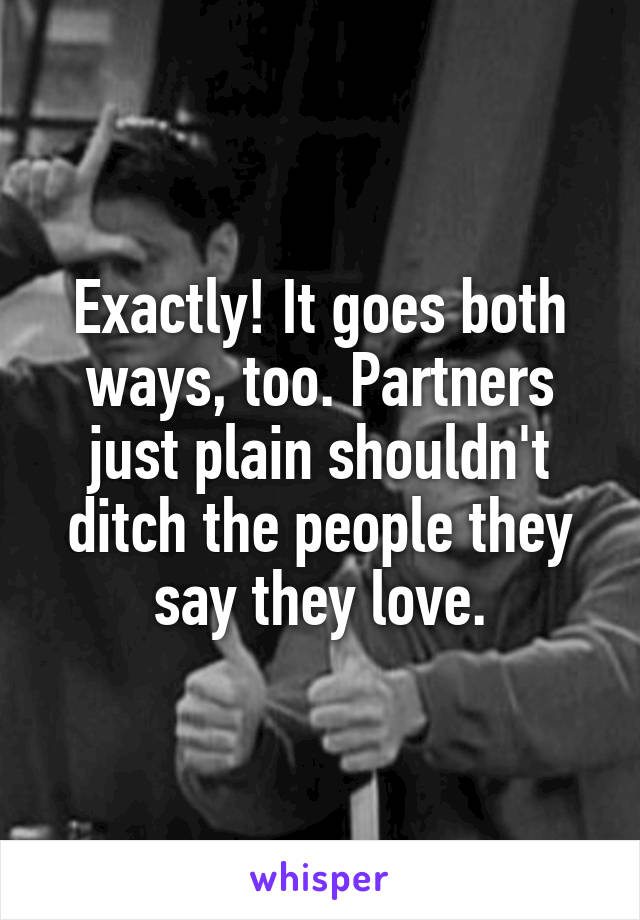 Exactly! It goes both ways, too. Partners just plain shouldn't ditch the people they say they love.