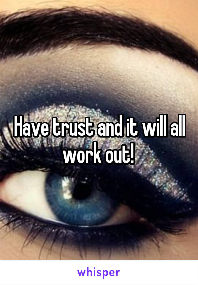 Have trust and it will all work out! 