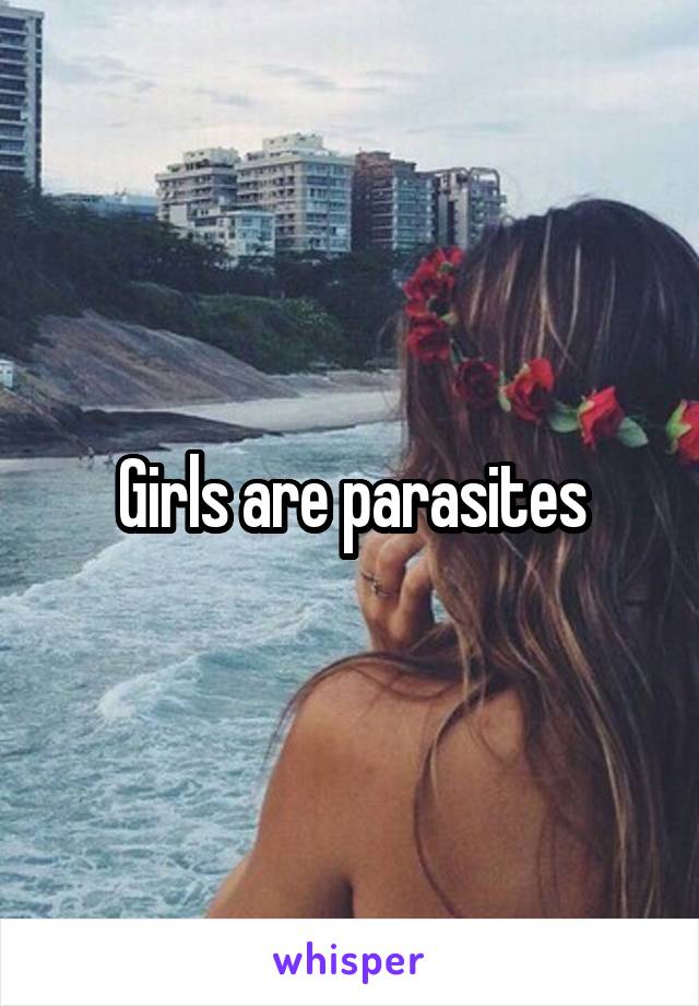 Girls are parasites