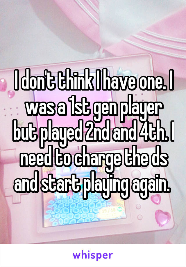 I don't think I have one. I was a 1st gen player but played 2nd and 4th. I need to charge the ds and start playing again. 