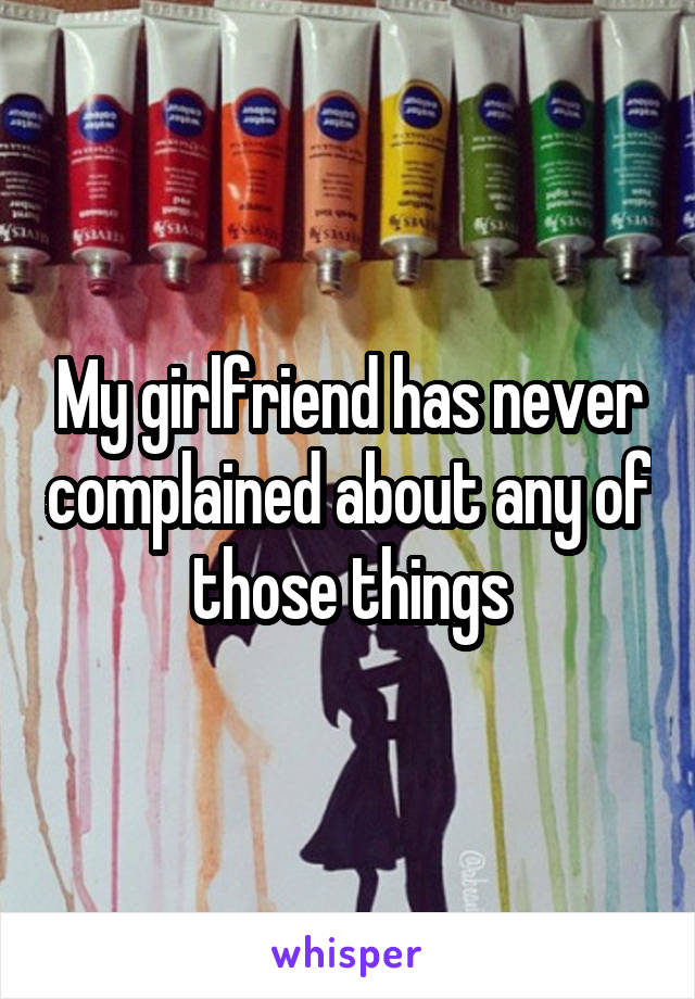 My girlfriend has never complained about any of those things