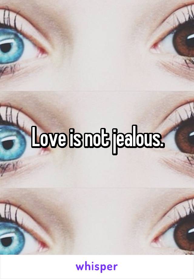 Love is not jealous.