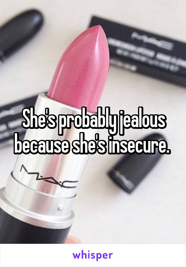 She's probably jealous because she's insecure. 