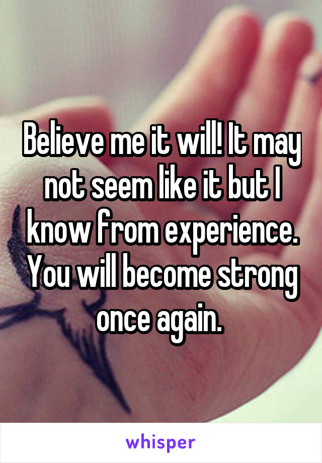 Believe me it will! It may not seem like it but I know from experience. You will become strong once again. 