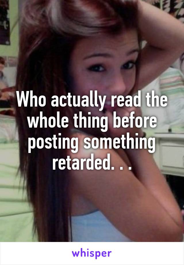 Who actually read the whole thing before posting something retarded. . .