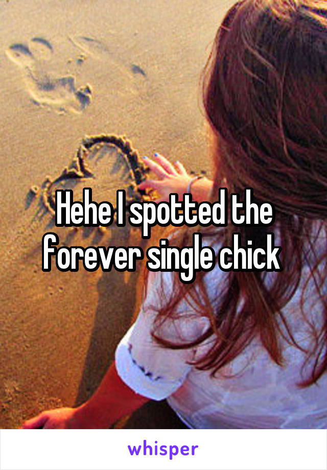 Hehe I spotted the forever single chick 