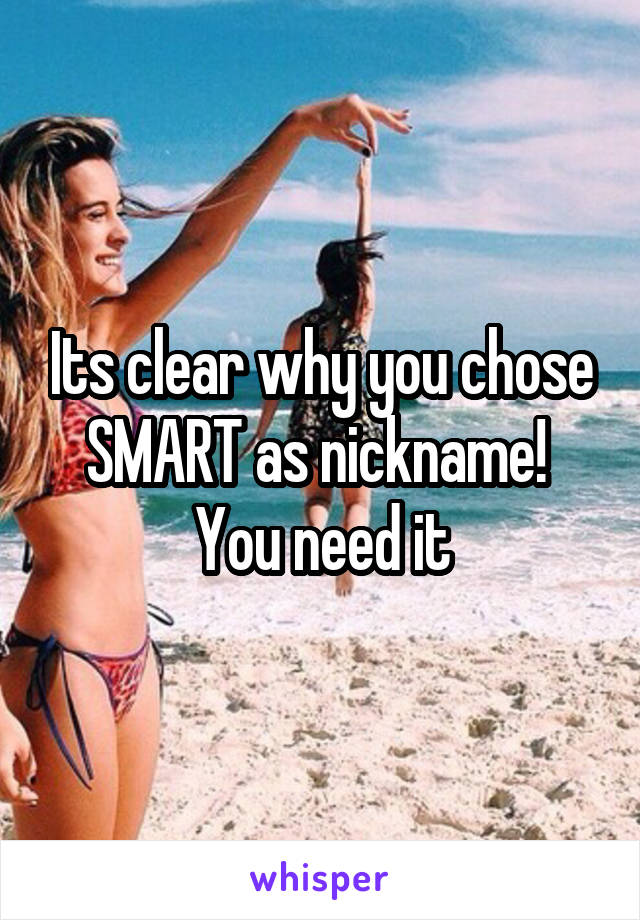 Its clear why you chose SMART as nickname! 
You need it