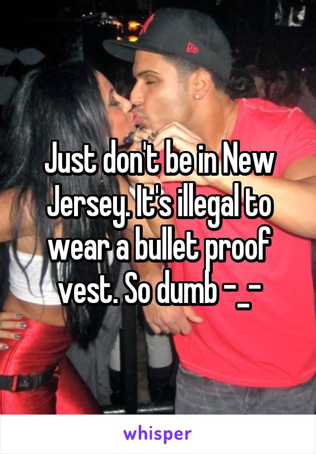 Just don't be in New Jersey. It's illegal to wear a bullet proof vest. So dumb -_-