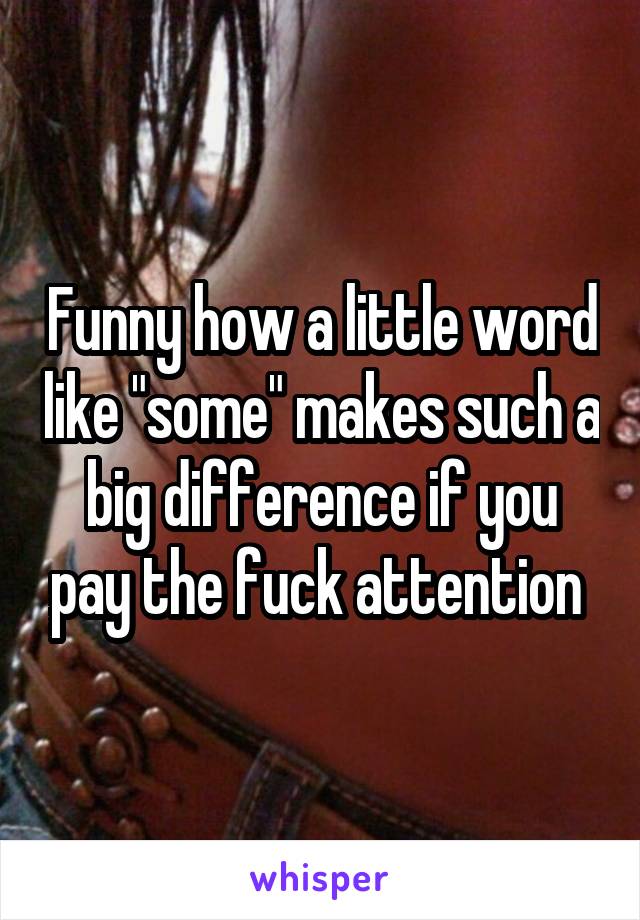 Funny how a little word like "some" makes such a big difference if you pay the fuck attention 