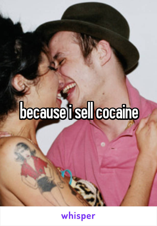 because i sell cocaine