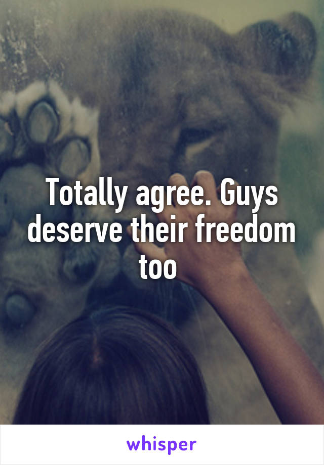 Totally agree. Guys deserve their freedom too 