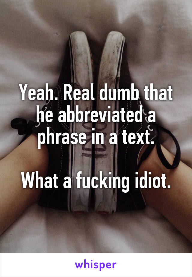 Yeah. Real dumb that he abbreviated a phrase in a text.

What a fucking idiot.