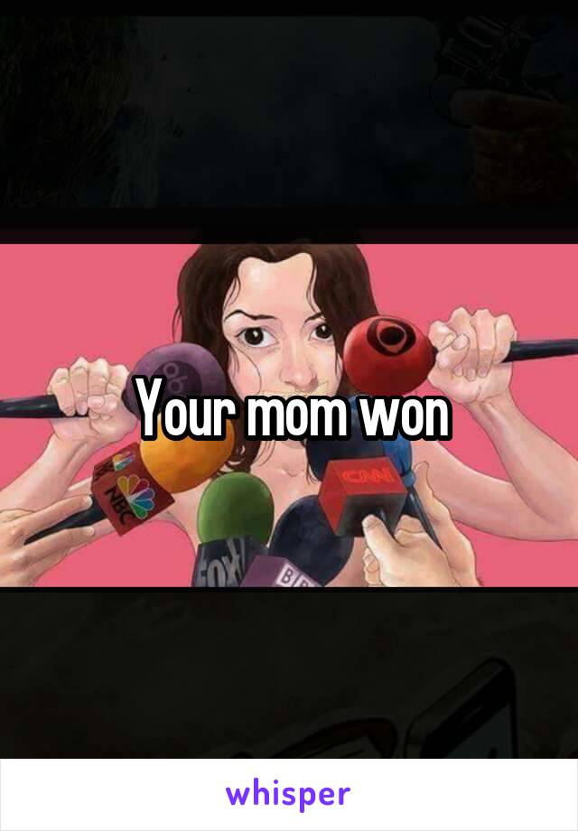 Your mom won