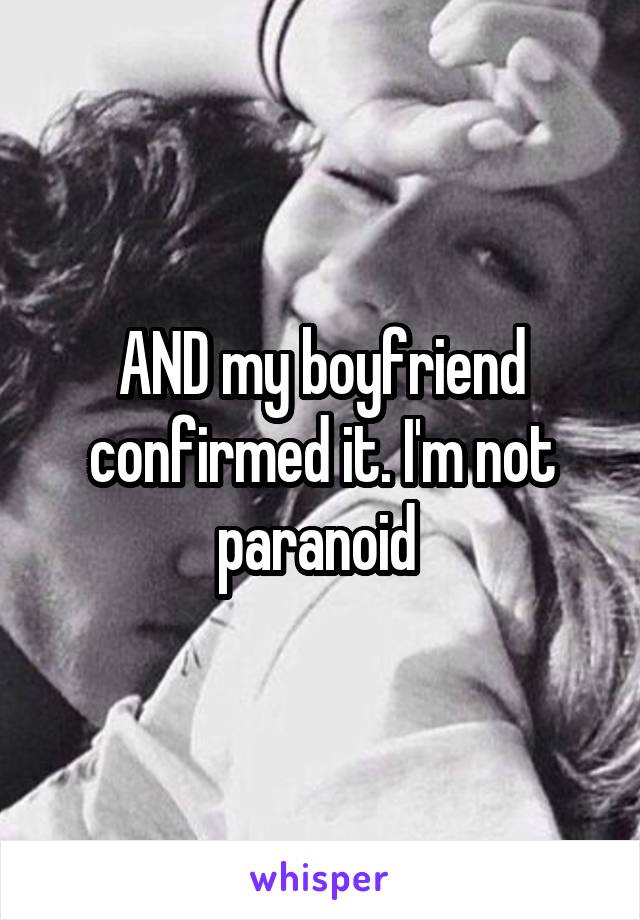 AND my boyfriend confirmed it. I'm not paranoid 