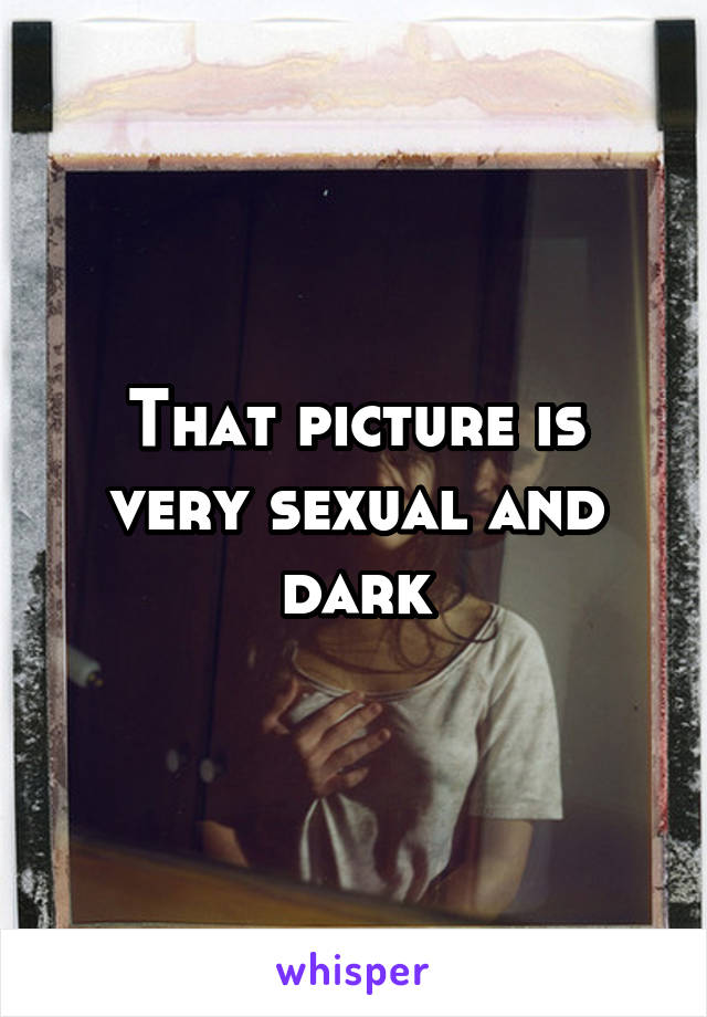 That picture is very sexual and dark